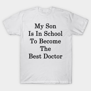 My Son Is In School To Become The Best Doctor T-Shirt